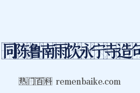 同陈鲁南雨饮永宁寺造句是什么意思的图片